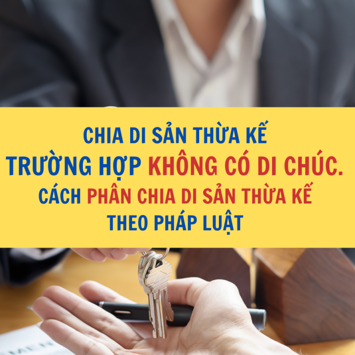 CHIA DI SẢN THỪA KẾ TRƯỜNG HỢP KHÔNG CÓ DI CHÚC. CÁCH PHÂN CHIA DI SẢN THỪA KẾ THEO PHÁP LUẬT